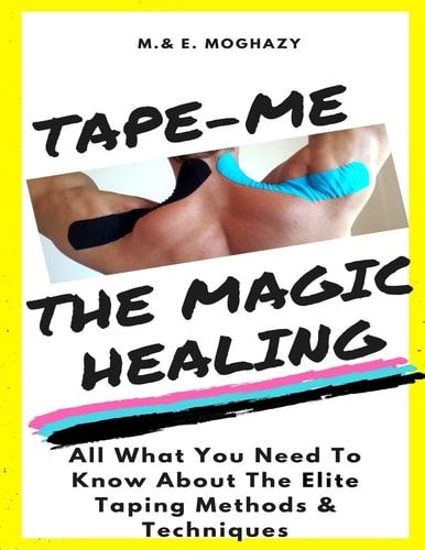 Tape-Me the Magic Healing Your Complete Guide to the Elite Taping Methods and Techniques