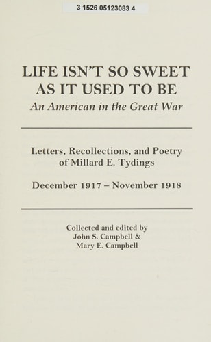 Life Isn't So Sweet as it Used to be An American in the Great War : Letters, Recollections, and Poetry of Millard E. Tydings, December 1917-November 1918