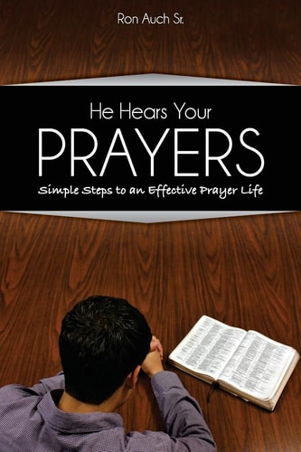 He Hears Your Prayers Simple Steps to an Effective Prayer Life
