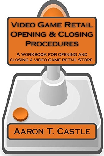 Video Game Retail Opening and Closing Procedures A Workbook for Opening and Closing a Video Game Retail Store