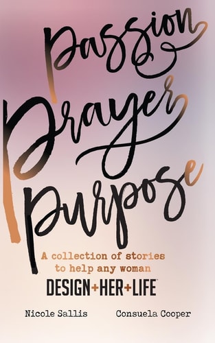 Passion, Prayer, Purpose A Collection of Stories to Help Any Woman Design+Her+Life