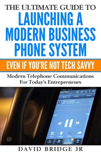 The Ultimate Guide To Launching A Modern Business Phone System Even If You're Not Tech Savvy What Every Entrepreneur Needs To Know About Their Communications Platform