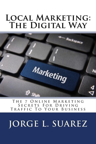 Local Marketing The Digital Way: The 7 Online Marketing Secrets For Driving Traffic To Your Business