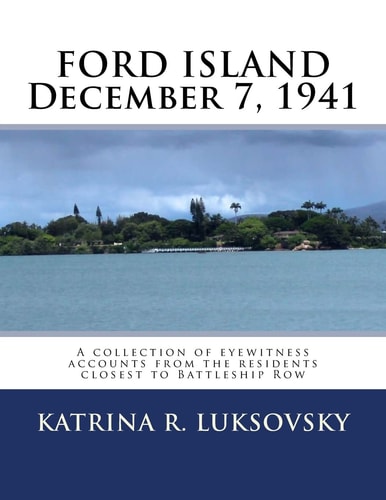 FORD ISLAND December 7, 1941 A Collection of Eyewitness Accounts from the Residents Closest to Battleship Row