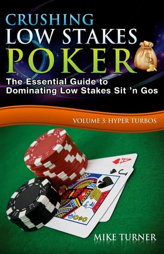 Crushing Low Stakes Poker The Essential Guide to Dominating Low Stakes Sit 'n Gos, Volume 3: Hyper Turbos