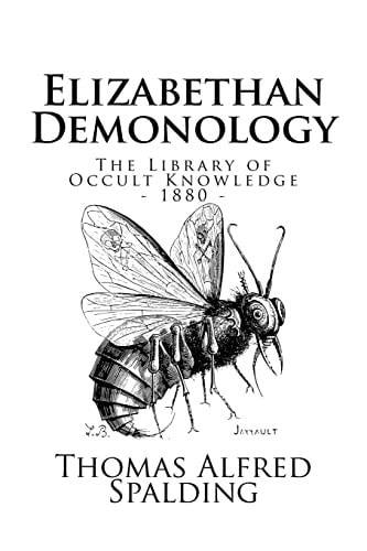 The Library of Occult Knowledge: Elizabethan Demonology An Essay in Illustration of the Belief in the Existence of Devils, and the Powers Possessed by Them, As It Was Generally Held During the Period of the Reformation, and the Times Immediately Succeedin