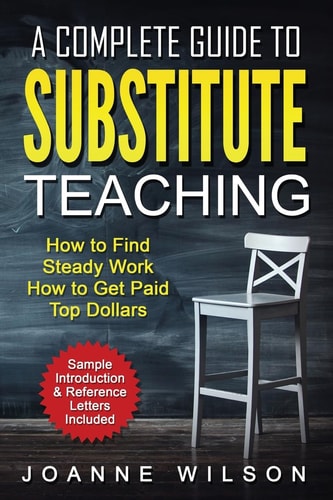 A Complete Guide to Substitute Teaching How to Find Steady Work, How to Get Paid Top Dollars
