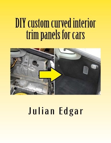 DIY Custom Curved Interior Trim Panels for Cars How to Quickly and Easily Make Compound-Curved Custom Trim Panels. Make Your Own Interior Trunk Panels, Door Trims and Kick Panels for Cars, Trucks and RVs