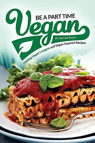 Be a Part Time Vegan - Making Vegan Lasagna and Vegan Inspired Recipes Vegan Restaurant Quality Recipes You Are Going to Drool Over