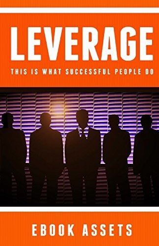 Leverage This Is What Successful People Do: How To Leverage Your Life To Achieve Results Faster And Accomplish More