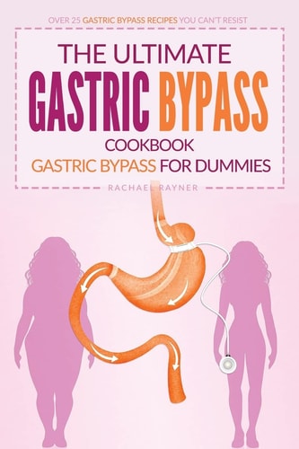 The Ultimate Gastric Bypass Cookbook - Gastric Bypass for Dummies Over 25 Gastric Bypass Recipes You Can't Resist