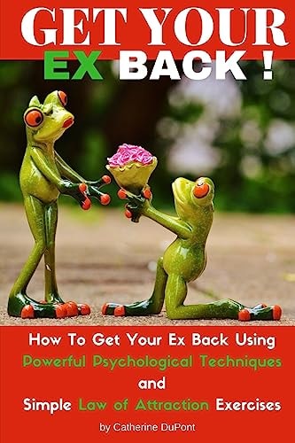 Get Your Ex Back How To Get Your Ex Back Using Powerful Psychological Techniques and Simple Law of Attraction Exercises