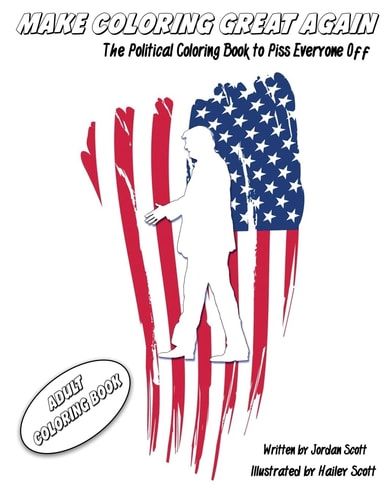 Adult Coloring Book: Make Coloring Great Again The Political Coloring Book to Piss Everyone Off