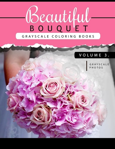Beautiful Bouquet Grayscale Coloring Book Vol. 3 The Grayscale Flower Fantasy Coloring Book: Beginner's Edition