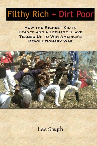 Filthy Rich + Dirt Poor How the Richest Kid in France and a Teenage Slave Teamed Up to Win America's Revolutionary War