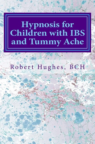 Hypnosis for Children with IBS and Tummy Ache Treating Pediatric Functional Abdominal Pain with Hypnosis a Course in Advanced Hypnotherapy