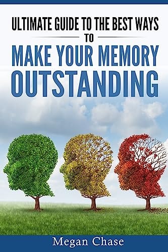 Ultimate Guide to the Best Ways to Make Your Memory Outstanding Unique Memory Techniques for the Improvement of Your Mind