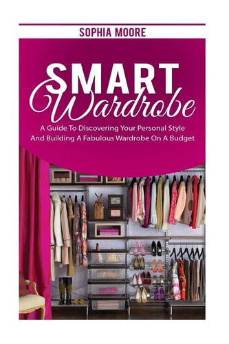 Smart Wardrobe A Guide to Discovering Your Personal Style and Building a Fabulous Wardrobe on a Budget