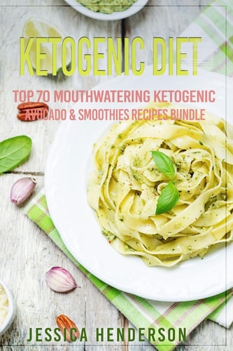 Ketogenic Diet Top 70 Mouthwatering Ketogenic Avocado and Smoothies Recipes Bundle (Volume 4) : (High Fat Low Carb... Keto Diet, Weight Loss, Diabetes)