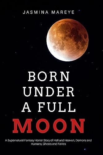 Born Under a Full Moon A Supernatural Fantasy Horror Story of Hell and Heaven, Demons and Humans, Ghosts and Fairies