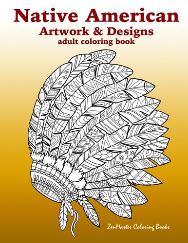 Native American Artwork and Designs Adult Coloring Book A Coloring Book for Adults Inspired by Native American Indian Styles and Cultures: Owls, Dream Catchers, Scenic Landscapes, Masks, and More.