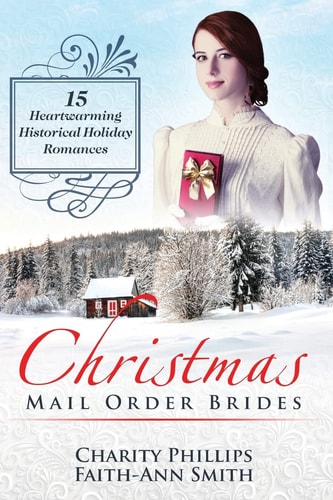 Christmas Mail Order Brides 15 Heartwarming Historical Holiday Romances (Clean and Wholesome Inspirational Short Stories)