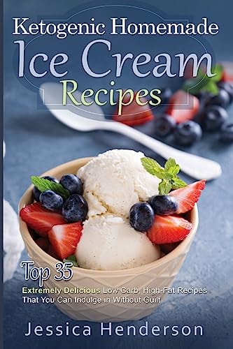Ketogenic Homemade Ice Cream Recipes Top 35 Extremely Delicious Low Carb, High Fat Recipes That You Can Indulge In Without Guilt