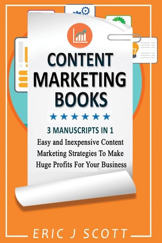 Content Marketing Book 3 Manuscripts in 1, Easy and Inexpensive Content Marketing Strategies to Make a Huge Impact on Your Business