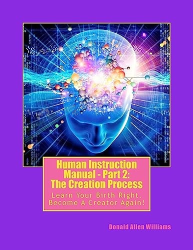 Human Instruction Manual - Part 2 The Creation Process: Learn Your Birth Right, Become A Creator Again!