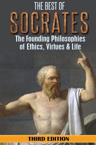 Socrates The Best of Socrates: The Founding Philosophies of Ethics, Virtues & Life
