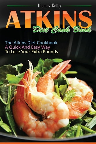 Atkins Diet Cook Book The Atkins Diet Cookbook, a Quick and Easy Way to Lose Your Extra Pounds