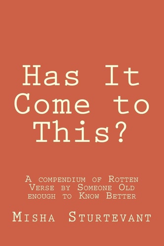 Has It Come to This? A Compendium of Rotten Verse by Someone Old Enough to Know Better