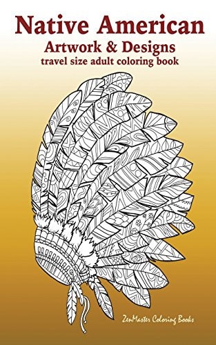Native American Artwork and Designs Adult Coloring Book Travel Edition Tavel Size Coloring Book for Adults Inspired By Native American Indian Culture and Style