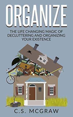 Organize The Life Changing Magic Of Decluttering And Organizing Your Existence