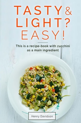 Tasty and Light? Easy! This Is a Recipe-Book with Zucchini As a Main Ingredient