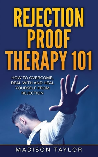 Rejection Proof Therapy 101 How To Overcome, Deal With And Heal Yourself From Rejection