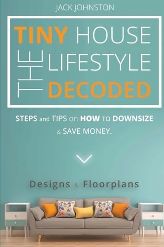 The Tiny House Lifestyle Decoded Steps and Tips on How to Downsize and Save Money. Designs&Floorplans.