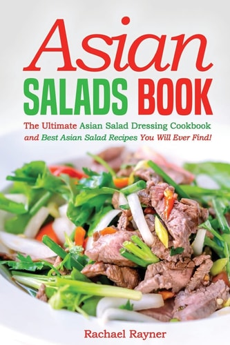 Asian Salads Book The Ultimate Asian Salad Dressing Cookbook and Best Asian Salad Recipes You Will Ever Find!