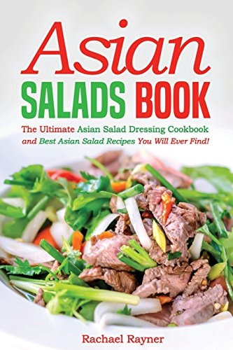 Asian Salads Book The Ultimate Asian Salad Dressing Cookbook and Best Asian Salad Recipes You Will Ever Find!
