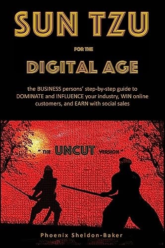 Sun Tzu for the Digital Age - the UNCUT Version The BUSINESS Person's Step-By-step Guide to DOMINATE and INFLUENCE Your Industry, WIN Online Customers, and EARN with Social Sales