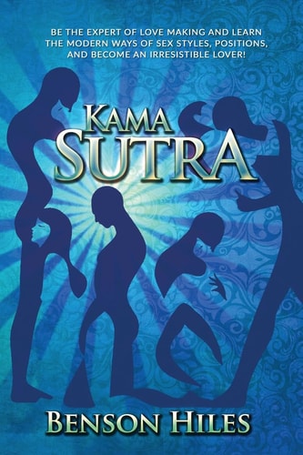 Kama Sutra Kama Sutra Be the Expert of Love Making and Learn the Modern Ways of Sex Styles, Positions, and Become an Irresistible Lover!