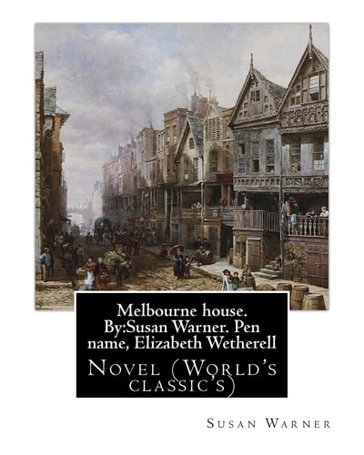 Melbourne House. By Susan Warner. Pen Name, Elizabeth Wetherell: Novel (World's Classic's)