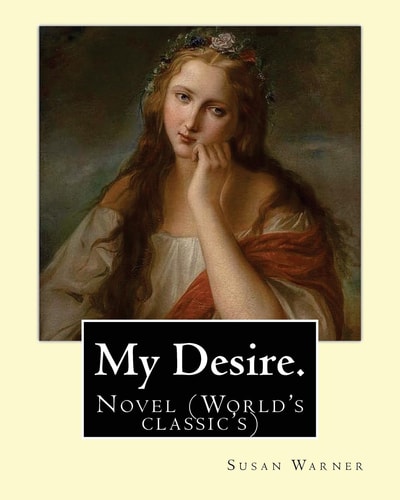 My Desire. By: Susan Warner, Pen Name, Elizabeth Wetherell Novel (World's Classic's)