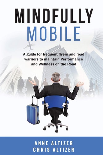 Mindfully Mobile A Guide for Frequent Flyers and Road Warriors to Maintain Performance and Wellness When on the Road