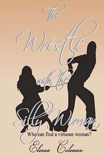 The Wrestle with the Silly Woman Who Can Find a Virtuous Woman?