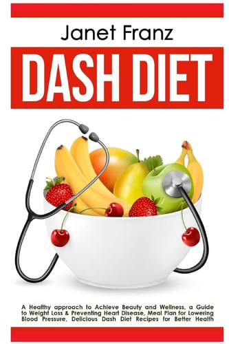 Dash Diet: a Healthy Approach to Achieve Beauty and Wellness A Guide to Weight Loss and Preventing Heart Disease, Meal Plan for Lowering Blood Pressure, Delicious Dash Diet Recipes for Better Health