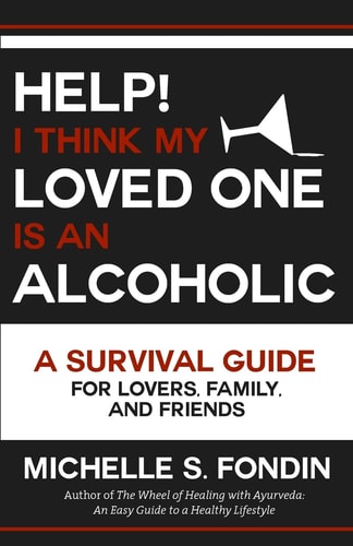 Help! I Think My Loved One Is an Alcoholic A Survival Guide for Lovers, Family, and Friends