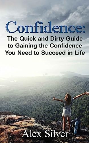 Confidence The Quick and Dirty Guide to Gaining the Confidence You Need to Succ