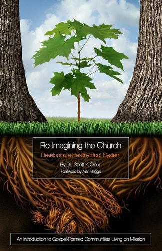 Re-Imagining the Church: Developing a Healthy Root System An Introduction to Gospel-Formed Communities Living on Mission