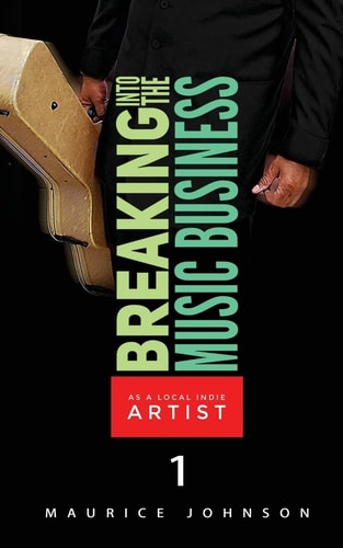 Breaking Into The Music Business As A Local Indie Artist (Part One) A Guide For The Developing Music Artist